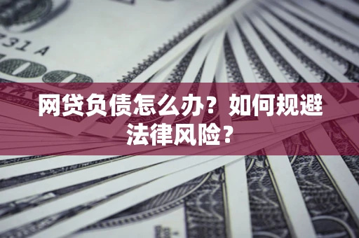 北京网贷负债怎么办？如何规避法律风险？