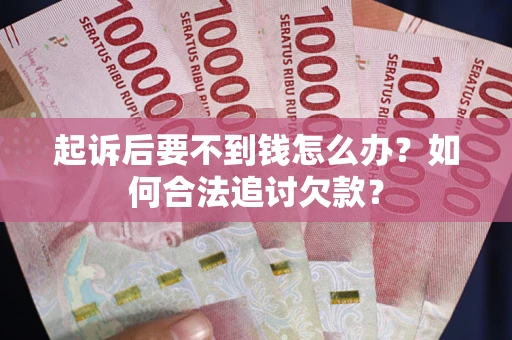 北京起诉后要不到钱怎么办？如何合法追讨欠款？