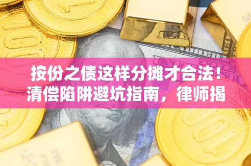 北京按份之债这样分摊才合法！清偿陷阱避坑指南，律师揭秘关键条款