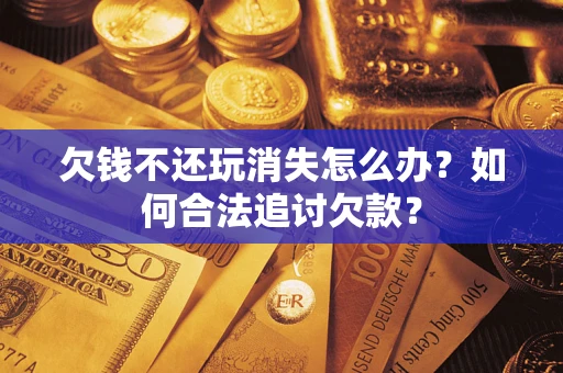 北京欠钱不还玩消失怎么办？如何合法追讨欠款？
