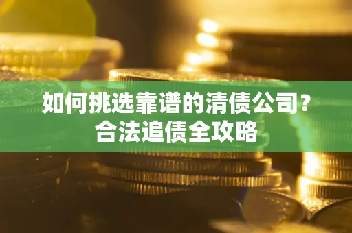 北京如何挑选靠谱的清债公司?合法追债全攻略 北京如何挑选靠谱的清债公司?合法追债全攻略
