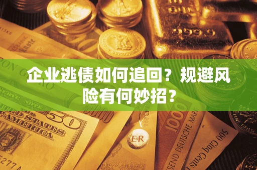 北京企业逃债如何追回？规避风险有何妙招？