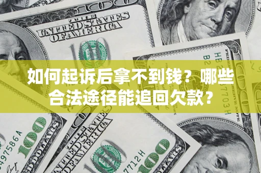 北京如何起诉后拿不到钱？哪些合法途径能追回欠款？