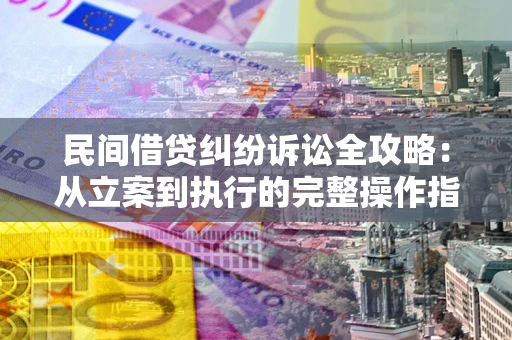 北京民间借贷纠纷诉讼全攻略：从立案到执行的完整操作指南