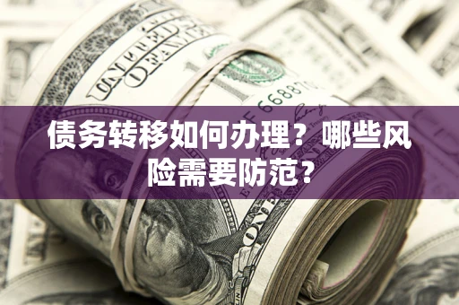 北京债务转移如何办理？哪些风险需要防范？