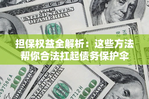 北京担保权益全解析：这些方法帮你合法扛起债务保护伞