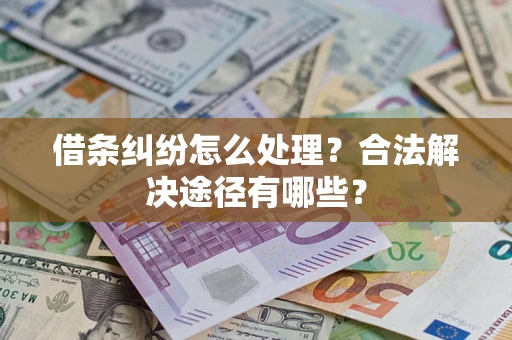 北京借条纠纷怎么处理？合法解决途径有哪些？
