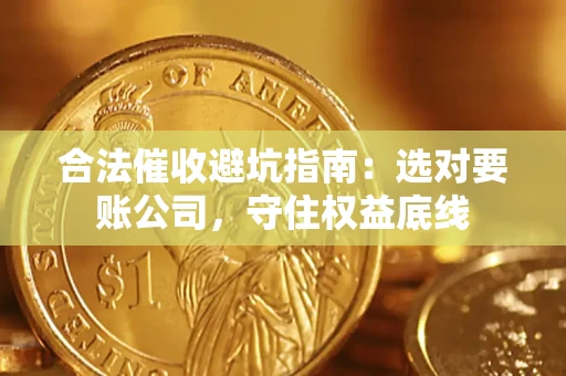 北京合法催收避坑指南：选对要账公司，守住权益底线