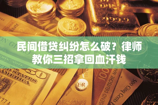 北京民间借贷纠纷怎么破？律师教你三招拿回血汗钱