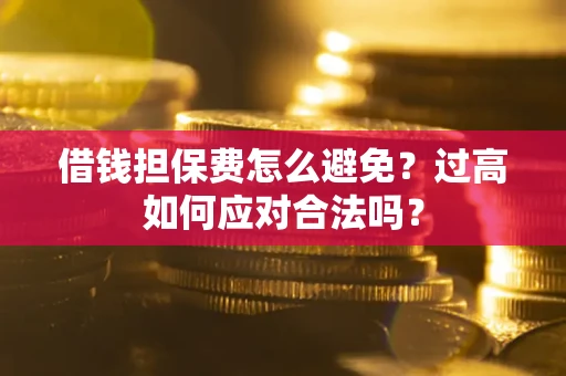 北京借钱担保费怎么避免？过高如何应对合法吗？