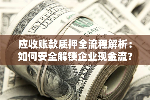北京应收账款质押全流程解析：如何安全解锁企业现金流？