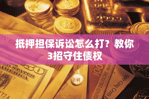 北京抵押担保诉讼怎么打？教你3招守住债权