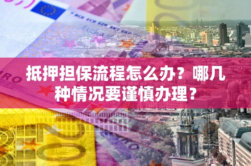 北京抵押担保流程怎么办？哪几种情况要谨慎办理？