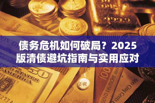 北京债务危机如何破局？2025版清债避坑指南与实用应对策略