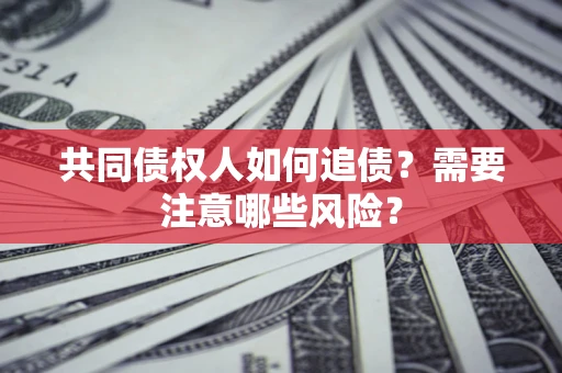 北京共同债权人如何追债？需要注意哪些风险？