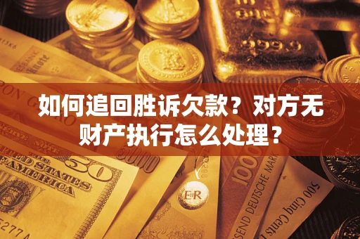 北京如何追回胜诉欠款？对方无财产执行怎么处理？