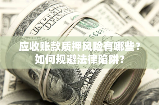 北京应收账款质押风险有哪些？如何规避法律陷阱？