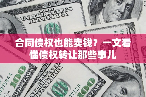 北京合同债权也能卖钱？一文看懂债权转让那些事儿