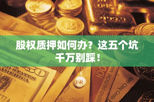 北京股权质押如何办？这五个坑千万别踩！