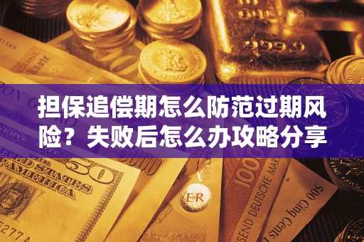 北京担保追偿期怎么防范过期风险？失败后怎么办攻略分享