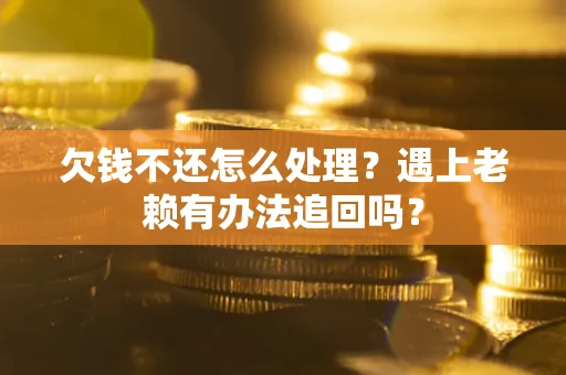 北京欠钱不还怎么处理？遇上老赖有办法追回吗？