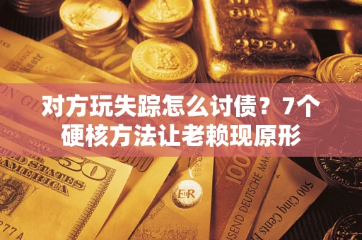北京对方玩失踪怎么讨债？7个硬核方法让老赖现原形