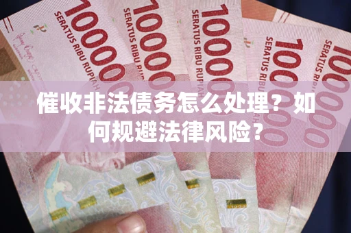 北京催收非法债务怎么处理？如何规避法律风险？