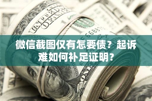 北京微信截图仅有怎要债？起诉难如何补足证明？