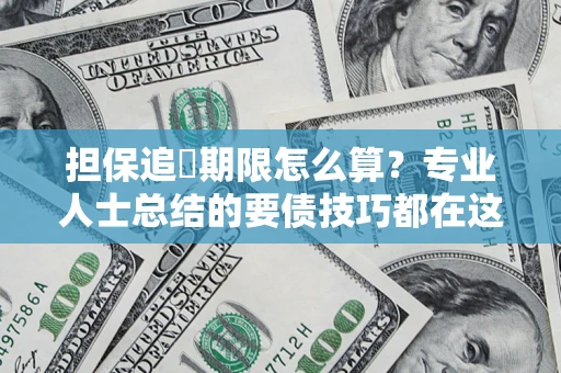 北京担保追償期限怎么算？专业人士总结的要债技巧都在这里了