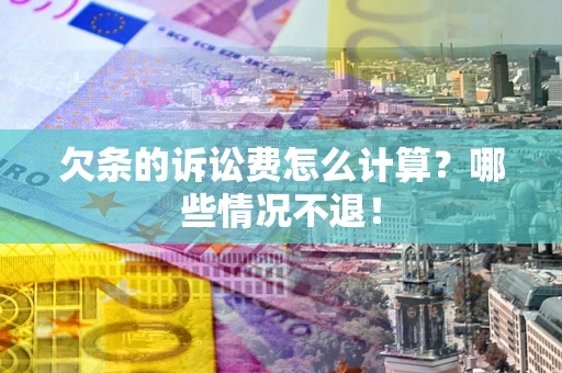 北京欠条的诉讼费怎么计算?哪些情况不退! 北京欠条的诉讼费怎么计算?哪些情况不退!