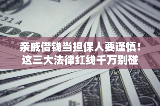 北京亲戚借钱当担保人要谨慎！这三大法律红线千万别碰