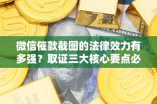 北京微信催款截图的法律效力有多强？取证三大核心要点必须知道！
