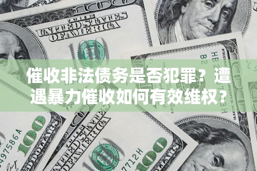 北京催收非法债务是否犯罪?遭遇暴力催收如何有效维权? 北京催收非法债务是否犯罪?遭遇暴力催收如何有效维权?