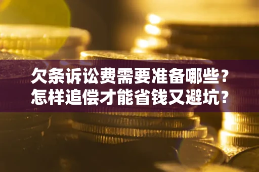 北京欠条诉讼费需要准备哪些？怎样追偿才能省钱又避坑？
