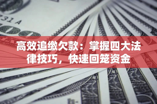 北京高效追缴欠款：掌握四大法律技巧，快速回笼资金