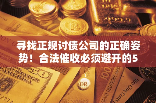 北京寻找正规讨债公司的正确姿势！合法催收必须避开的5大雷区