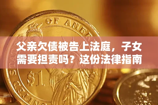 北京父亲欠债被告上法庭，子女需要担责吗？这份法律指南必须看完