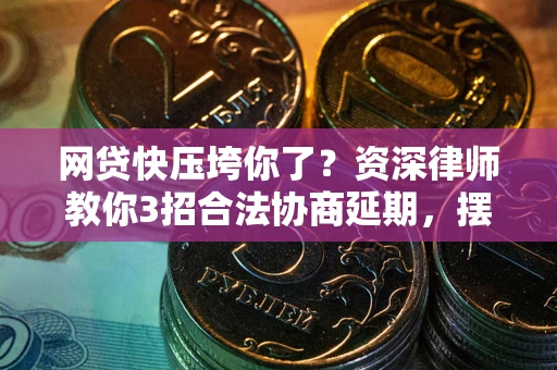 北京网贷快压垮你了？资深律师教你3招合法协商延期，摆脱暴力催收！