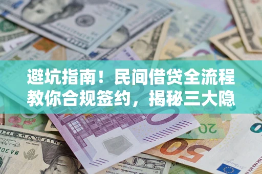 北京避坑指南！民间借贷全流程教你合规签约，揭秘三大隐形陷阱