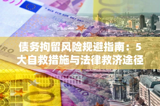 北京债务拘留风险规避指南：5大自救措施与法律救济途径