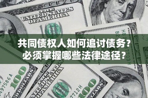 北京共同债权人如何追讨债务？必须掌握哪些法律途径？