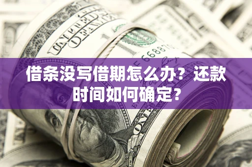 北京借条没写借期怎么办？还款时间如何确定？