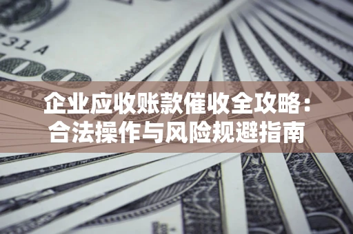 北京企业应收账款催收全攻略：合法操作与风险规避指南