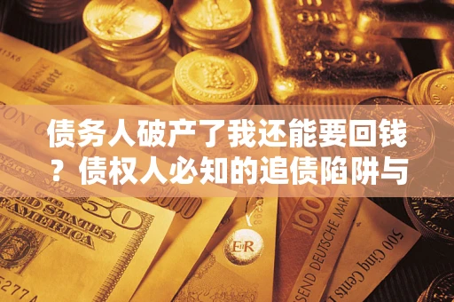 北京债务人破产了我还能要回钱？债权人必知的追债陷阱与破局之道