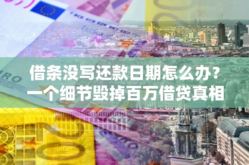 北京借条没写还款日期怎么办？一个细节毁掉百万借贷真相