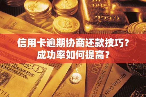北京信用卡逾期协商还款技巧？成功率如何提高？