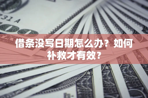 北京借条没写日期怎么办？如何补救才有效？