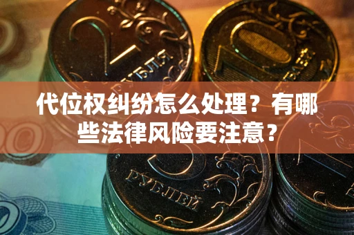 北京代位权纠纷怎么处理？有哪些法律风险要注意？