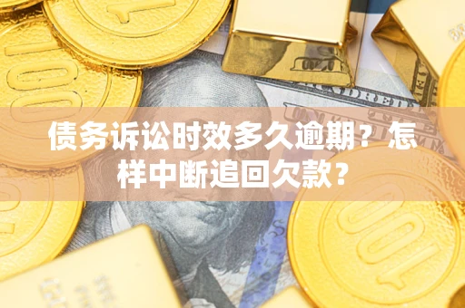 北京债务诉讼时效多久逾期？怎样中断追回欠款？