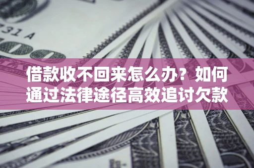 北京借款收不回来怎么办?如何通过法律途径高效追讨欠款? 北京借款收不回来怎么办?如何通过法律途径高效追讨欠款?